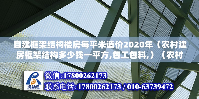 自建框架結(jié)構(gòu)樓房每平米造價(jià)2020年（農(nóng)村建房框架結(jié)構(gòu)多少錢一平方,包工包料,）（農(nóng)村自建房都是多少錢） 裝飾幕墻設(shè)計(jì)