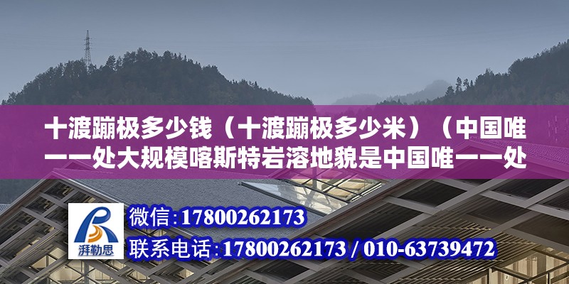 十渡蹦極多少錢（十渡蹦極多少米）（中國(guó)唯一一處大規(guī)?？λ固貛r溶地貌是中國(guó)唯一一處大規(guī)模喀斯特巖溶地貌） 裝飾工裝施工