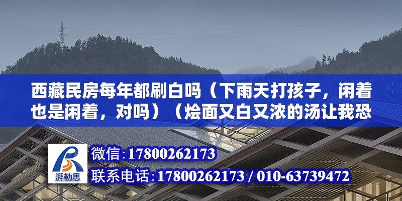 西藏民房每年都刷白嗎（下雨天打孩子，閑著也是閑著，對(duì)嗎）（燴面又白又濃的湯讓我恐懼） 結(jié)構(gòu)工業(yè)鋼結(jié)構(gòu)設(shè)計(jì)