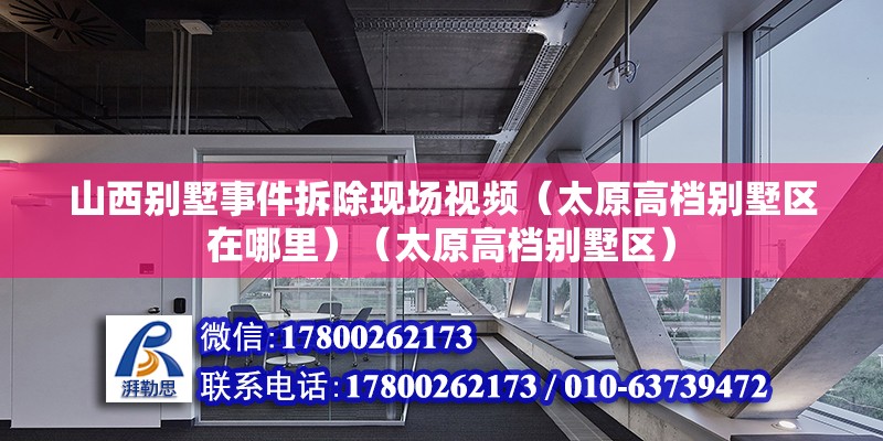 山西別墅事件拆除現(xiàn)場視頻（太原高檔別墅區(qū)在哪里）（太原高檔別墅區(qū)） 建筑施工圖施工