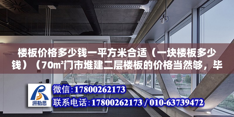 樓板價格多少錢一平方米合適（一塊樓板多少錢）（70㎡門市堆建二層樓板的價格當然夠，畢竟樓板也有好壞之分） 結(jié)構(gòu)電力行業(yè)設(shè)計