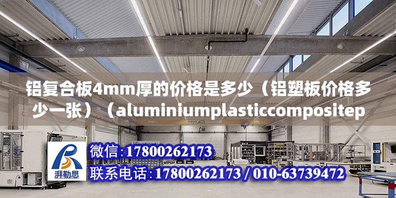 鋁復(fù)合板4mm厚的價(jià)格是多少（鋁塑板價(jià)格多少一張）（aluminiumplasticcompositepanel鋁塑板） 結(jié)構(gòu)工業(yè)鋼結(jié)構(gòu)設(shè)計(jì)