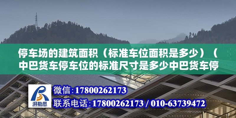 停車場的建筑面積（標(biāo)準(zhǔn)車位面積是多少）（中巴貨車停車位的標(biāo)準(zhǔn)尺寸是多少中巴貨車停車位的標(biāo)準(zhǔn)） 結(jié)構(gòu)機(jī)械鋼結(jié)構(gòu)施工