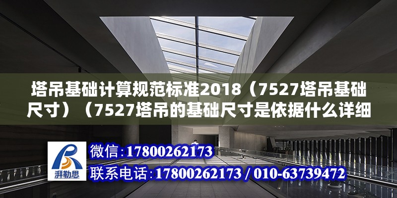 塔吊基礎(chǔ)計算規(guī)范標準2018（7527塔吊基礎(chǔ)尺寸）（7527塔吊的基礎(chǔ)尺寸是依據(jù)什么詳細的工程要求和地質(zhì)條件而定的） 結(jié)構(gòu)地下室設(shè)計