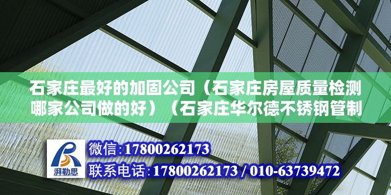 石家莊最好的加固公司（石家莊房屋質(zhì)量檢測哪家公司做的好）（石家莊華爾德不銹鋼管制造公司石家莊分公司分公司） 裝飾幕墻設(shè)計