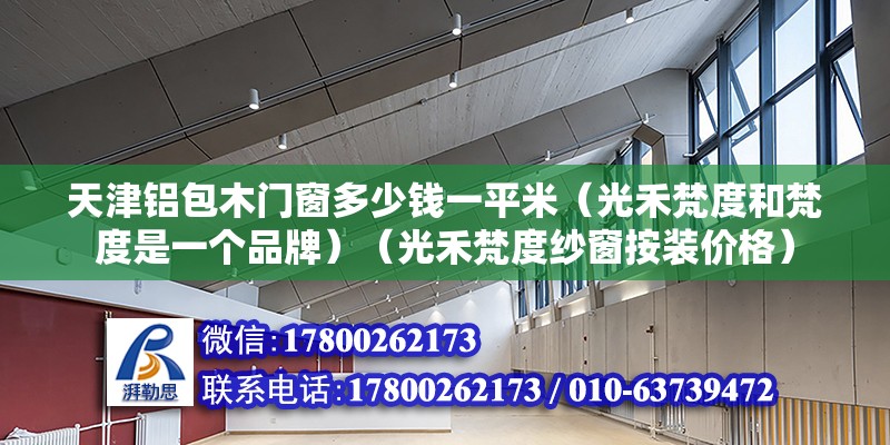 天津鋁包木門窗多少錢一平米（光禾梵度和梵度是一個品牌）（光禾梵度紗窗按裝價格） 建筑施工圖設(shè)計