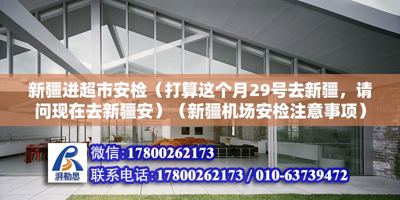 新疆進(jìn)超市安檢（打算這個月29號去新疆，請問現(xiàn)在去新疆安）（新疆機(jī)場安檢注意事項(xiàng)） 結(jié)構(gòu)電力行業(yè)設(shè)計(jì)