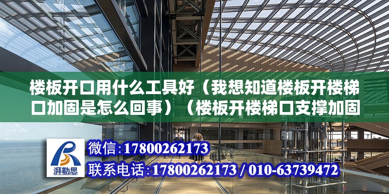 樓板開口用什么工具好（我想知道樓板開樓梯口加固是怎么回事）（樓板開樓梯口支撐加固） 建筑方案設計