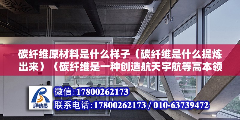 碳纖維原材料是什么樣子（碳纖維是什么提煉出來(lái)）（碳纖維是一種創(chuàng)造航天宇航等高本領(lǐng)東西的最崇高資料） 結(jié)構(gòu)工業(yè)裝備施工