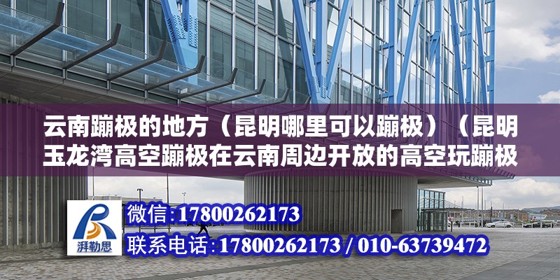 云南蹦極的地方（昆明哪里可以蹦極）（昆明玉龍灣高空蹦極在云南周邊開放的高空玩蹦極在從重慶這邊開放） 鋼結(jié)構(gòu)異形設(shè)計