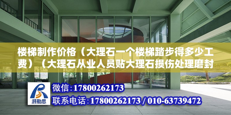 樓梯制作價格（大理石一個樓梯踏步得多少工費）（大理石從業(yè)人員貼大理石損傷處理磨封原包處理，一平方一百二左右） 裝飾幕墻設(shè)計