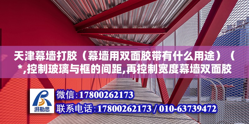 天津幕墻打膠（幕墻用雙面膠帶有什么用途）（*,控制玻璃與框的間距,再控制寬度幕墻雙面膠） 結(jié)構(gòu)橋梁鋼結(jié)構(gòu)設(shè)計(jì)