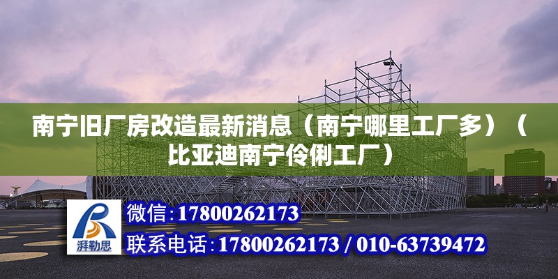 南寧舊廠房改造最新消息（南寧哪里工廠多）（比亞迪南寧伶俐工廠） 鋼結(jié)構(gòu)網(wǎng)架施工