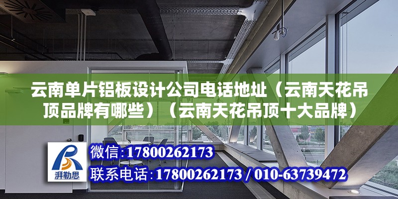 云南單片鋁板設(shè)計(jì)公司電話(huà)地址（云南天花吊頂品牌有哪些）（云南天花吊頂十大品牌） 裝飾幕墻施工