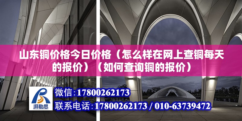 山東銅價格今日價格（怎么樣在網(wǎng)上查銅每天的報價）（如何查詢銅的報價） 結(jié)構(gòu)工業(yè)鋼結(jié)構(gòu)設(shè)計