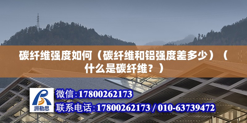 碳纖維強度如何（碳纖維和鋁強度差多少）（什么是碳纖維？） 鋼結構蹦極施工