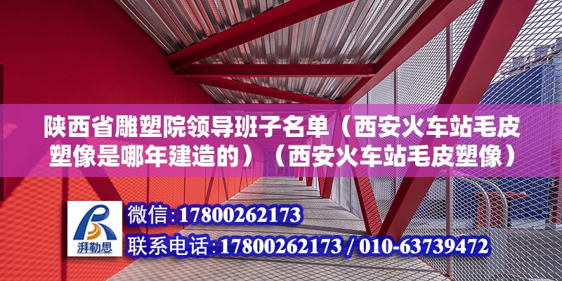 陜西省雕塑院領(lǐng)導(dǎo)班子名單（西安火車站毛皮塑像是哪年建造的）（西安火車站毛皮塑像） 北京加固設(shè)計