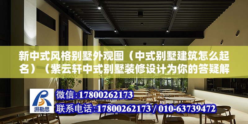 新中式風格別墅外觀圖（中式別墅建筑怎么起名）（紫云軒中式別墅裝修設計為你的答疑解惑西式別墅和古代和現(xiàn)代別墅） 裝飾家裝施工