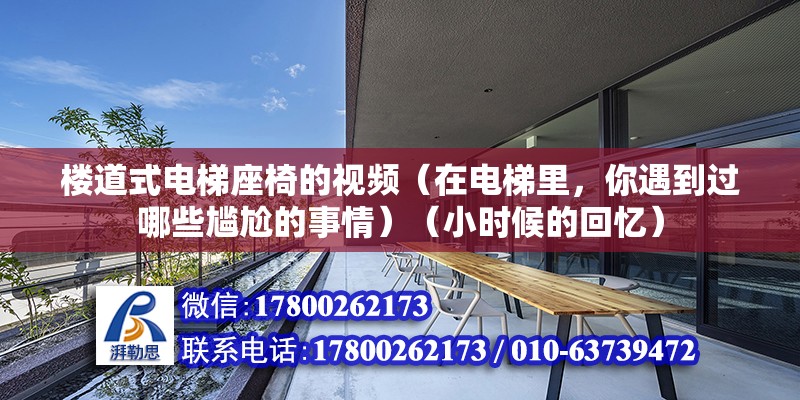 樓道式電梯座椅的視頻（在電梯里，你遇到過哪些尷尬的事情）（小時候的回憶） 結構機械鋼結構施工