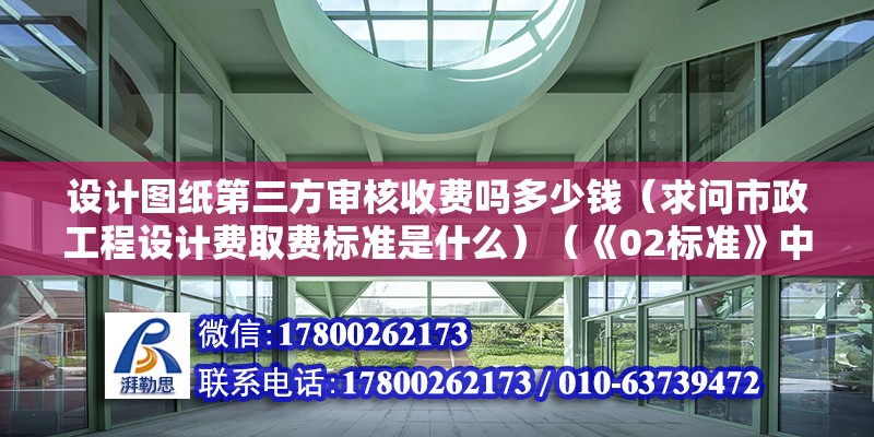 設(shè)計(jì)圖紙第三方審核收費(fèi)嗎多少錢（求問市政工程設(shè)計(jì)費(fèi)取費(fèi)標(biāo)準(zhǔn)是什么）（《02標(biāo)準(zhǔn)》中工程設(shè)計(jì)收費(fèi)） 鋼結(jié)構(gòu)框架施工