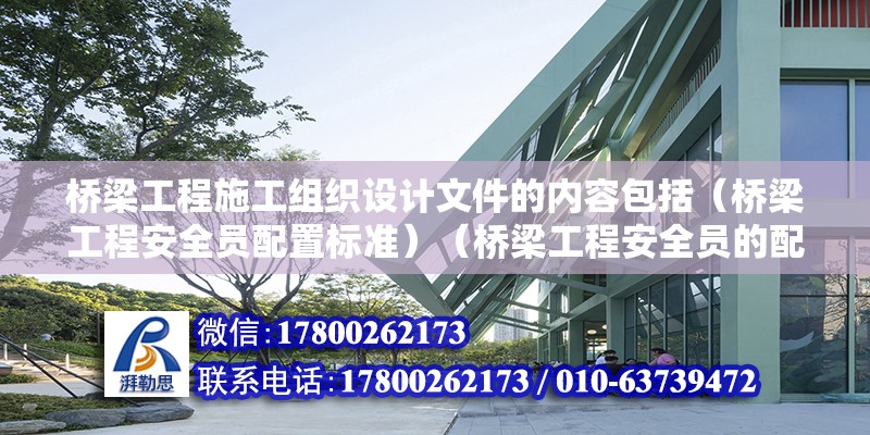 橋梁工程施工組織設計文件的內容包括（橋梁工程安全員配置標準）（橋梁工程安全員的配置標準） 結構機械鋼結構設計