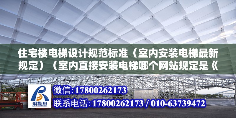 住宅樓電梯設(shè)計規(guī)范標(biāo)準(zhǔn)（室內(nèi)安裝電梯最新規(guī)定）（室內(nèi)直接安裝電梯哪個網(wǎng)站規(guī)定是《住宅項目規(guī)范》） 鋼結(jié)構(gòu)蹦極施工