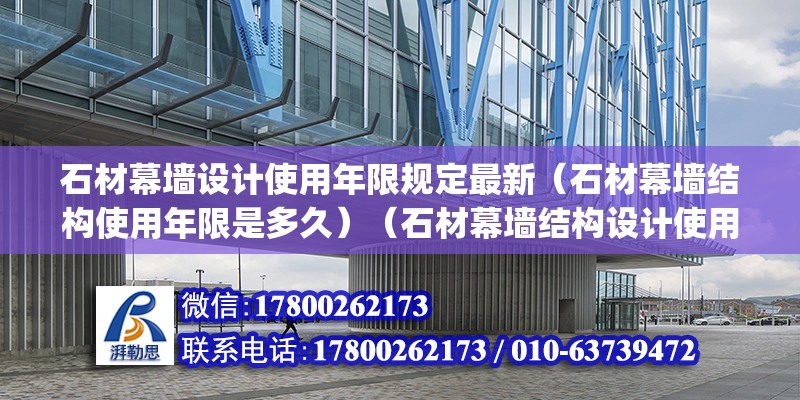 石材幕墻設(shè)計(jì)使用年限規(guī)定最新（石材幕墻結(jié)構(gòu)使用年限是多久）（石材幕墻結(jié)構(gòu)設(shè)計(jì)使用年限為25年(1．6條指出） 裝飾工裝施工