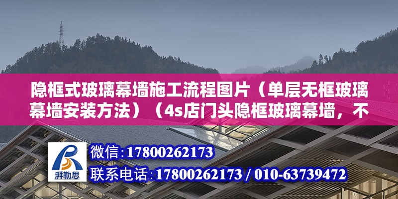 隱框式玻璃幕墻施工流程圖片（單層無(wú)框玻璃幕墻安裝方法）（4s店門(mén)頭隱框玻璃幕墻，不等于零沒(méi)有框） 結(jié)構(gòu)砌體設(shè)計(jì)