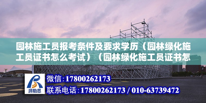 園林施工員報考條件及要求學歷（園林綠化施工員證書怎么考試）（園林綠化施工員證書怎么考） 鋼結(jié)構(gòu)鋼結(jié)構(gòu)停車場設(shè)計