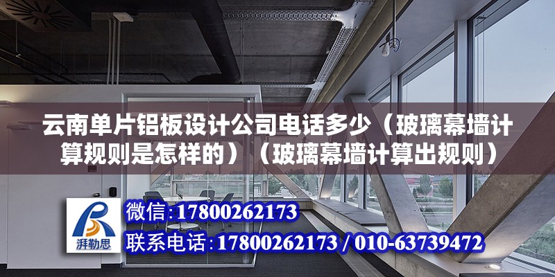 云南單片鋁板設(shè)計(jì)公司電話多少（玻璃幕墻計(jì)算規(guī)則是怎樣的）（玻璃幕墻計(jì)算出規(guī)則） 鋼結(jié)構(gòu)跳臺施工