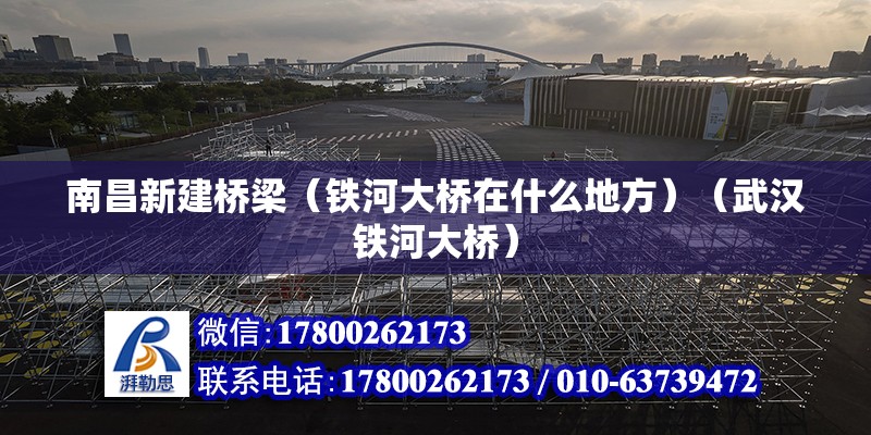 南昌新建橋梁（鐵河大橋在什么地方）（武漢鐵河大橋） 北京鋼結(jié)構(gòu)設(shè)計(jì)