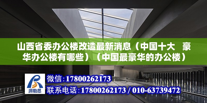 山西省委辦公樓改造最新消息（中國十大   豪華辦公樓有哪些）（中國最豪華的辦公樓） 結(jié)構(gòu)工業(yè)裝備設(shè)計