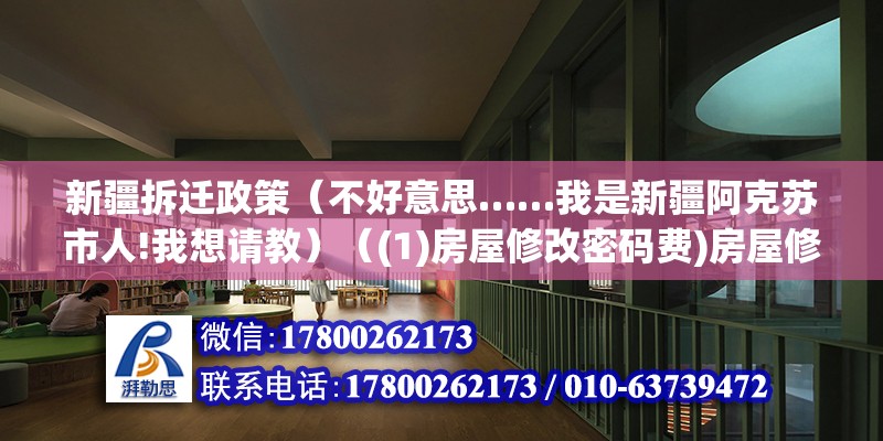 新疆拆遷政策（不好意思……我是新疆阿克蘇市人!我想請教）（(1)房屋修改密碼費)房屋修改密碼費） 建筑效果圖設(shè)計