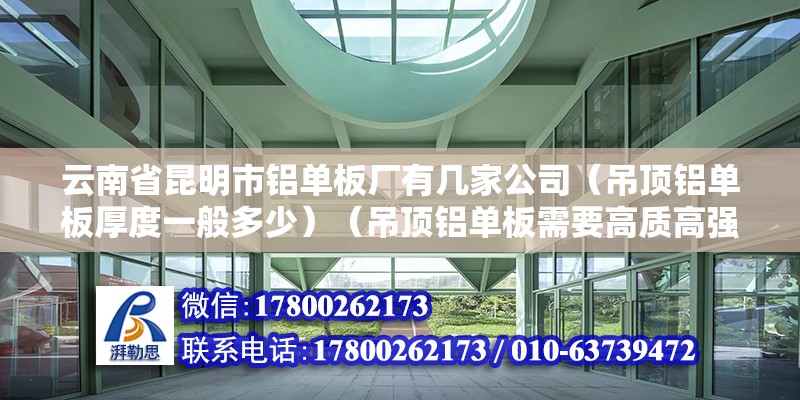 云南省昆明市鋁單板廠有幾家公司（吊頂鋁單板厚度一般多少）（吊頂鋁單板需要高質(zhì)高強(qiáng)度鋁合金板材） 鋼結(jié)構(gòu)鋼結(jié)構(gòu)停車場(chǎng)施工