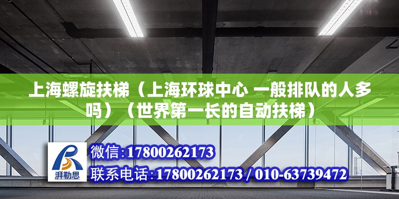 上海螺旋扶梯（上海環(huán)球中心 一般排隊(duì)的人多嗎）（世界第一長的自動(dòng)扶梯） 鋼結(jié)構(gòu)網(wǎng)架施工