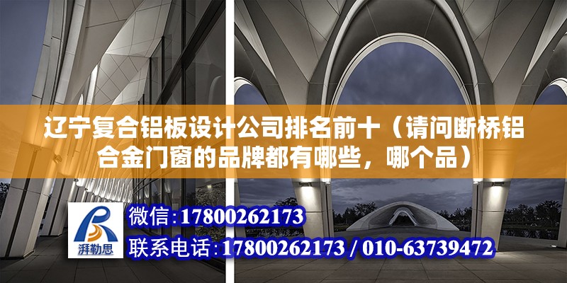 遼寧復合鋁板設計公司排名前十（請問斷橋鋁合金門窗的品牌都有哪些，哪個品）