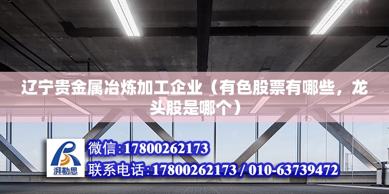 遼寧貴金屬冶煉加工企業(yè)（有色股票有哪些，龍頭股是哪個） 結(jié)構(gòu)工業(yè)鋼結(jié)構(gòu)施工