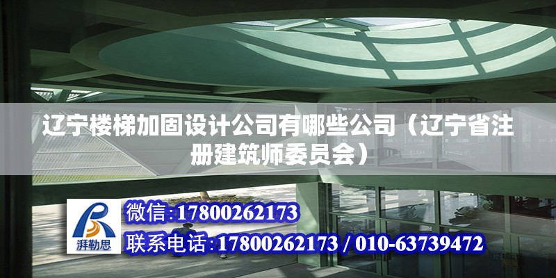 遼寧樓梯加固設計公司有哪些公司（遼寧省注冊建筑師委員會） 建筑施工圖施工