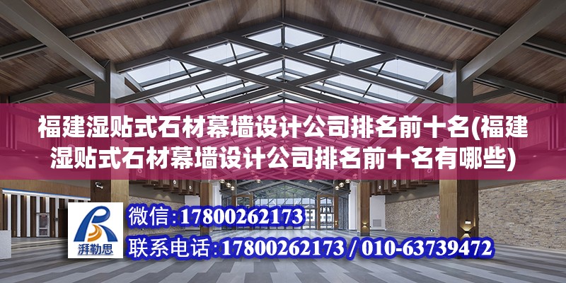 福建濕貼式石材幕墻設(shè)計(jì)公司排名前十名(福建濕貼式石材幕墻設(shè)計(jì)公司排名前十名有哪些)