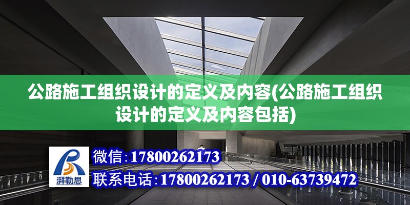 公路施工組織設計的定義及內(nèi)容(公路施工組織設計的定義及內(nèi)容包括)