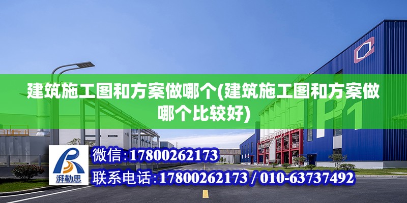 建筑施工圖和方案做哪個(gè)(建筑施工圖和方案做哪個(gè)比較好)