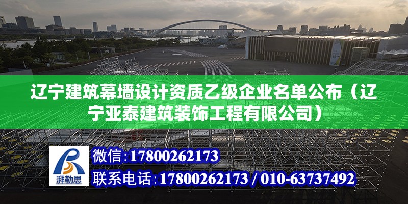 遼寧建筑幕墻設(shè)計資質(zhì)乙級企業(yè)名單公布（遼寧亞泰建筑裝飾工程有限公司）