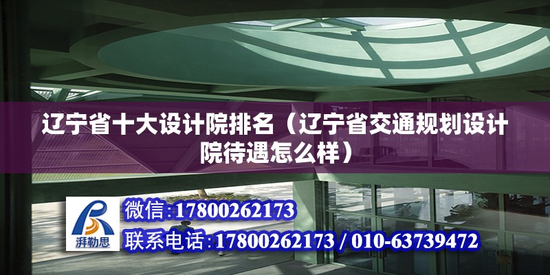 遼寧省十大設計院排名（遼寧省交通規(guī)劃設計院待遇怎么樣）