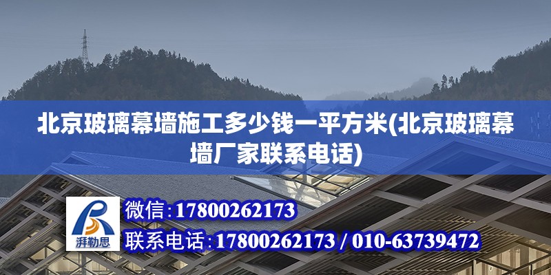 北京玻璃幕墻施工多少錢一平方米(北京玻璃幕墻廠家聯(lián)系電話)