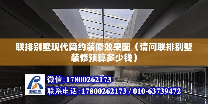 聯(lián)排別墅現(xiàn)代簡約裝修效果圖（請問聯(lián)排別墅裝修預(yù)算多少錢） 結(jié)構(gòu)電力行業(yè)施工