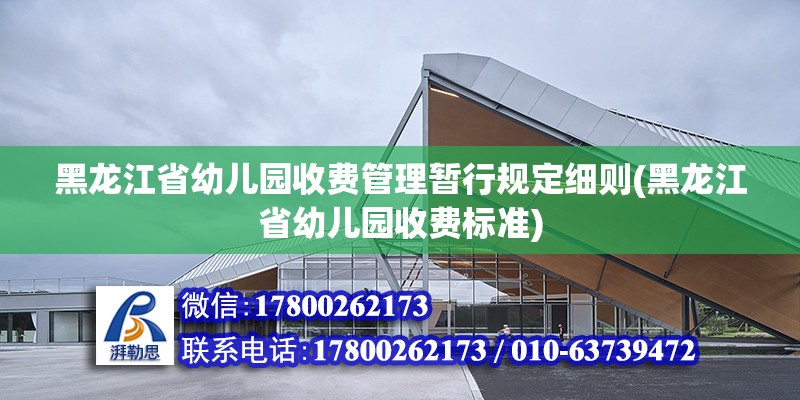 黑龍江省幼兒園收費(fèi)管理暫行規(guī)定細(xì)則(黑龍江省幼兒園收費(fèi)標(biāo)準(zhǔn))