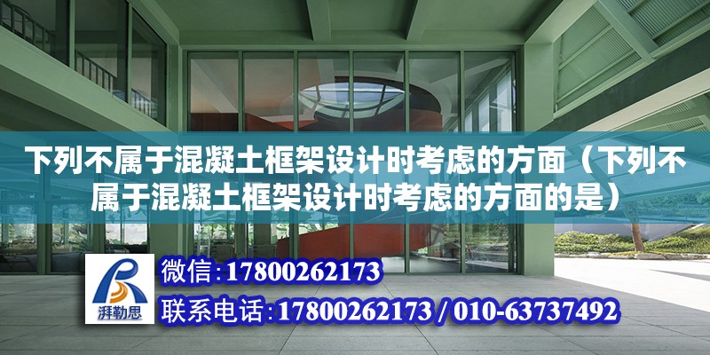 下列不屬于混凝土框架設(shè)計(jì)時(shí)考慮的方面（下列不屬于混凝土框架設(shè)計(jì)時(shí)考慮的方面的是）