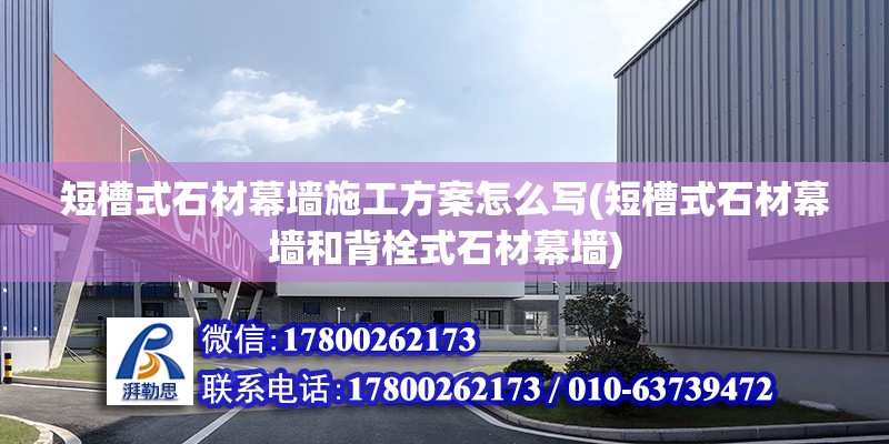 短槽式石材幕墻施工方案怎么寫(短槽式石材幕墻和背栓式石材幕墻) 建筑方案施工