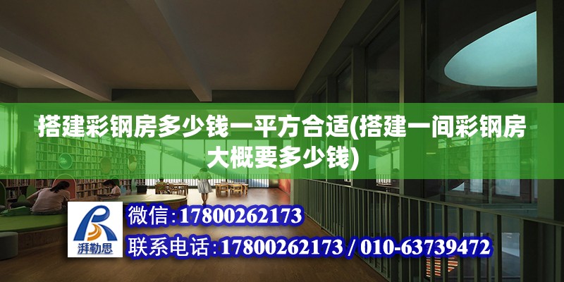 搭建彩鋼房多少錢一平方合適(搭建一間彩鋼房大概要多少錢) 結(jié)構(gòu)地下室施工