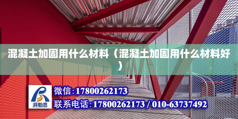 混凝土加固用什么材料（混凝土加固用什么材料好）